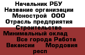 Начальник РБУ › Название организации ­ Монострой, ООО › Отрасль предприятия ­ Строительство › Минимальный оклад ­ 25 000 - Все города Работа » Вакансии   . Мордовия респ.